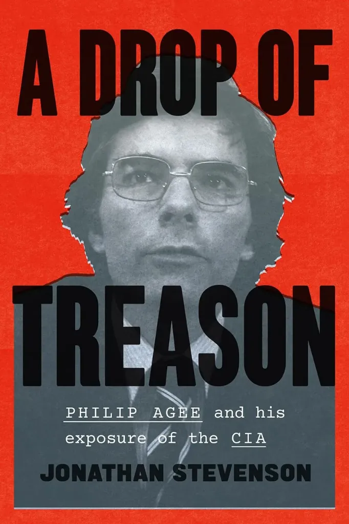 A Drop of Treason: Philip Agee and His Exposure of the CIA