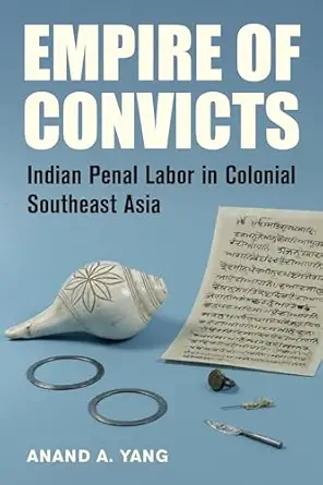 Empire of Convicts: Indian Penal Labor in Colonial Southeast Asiaby Anand A. Yang