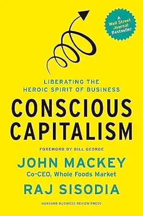 Conscious Capitalism, With a New Preface by the Authors: Liberating the Heroic Spirit of Business