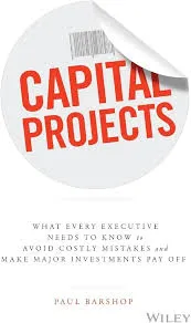 Capital Projects: What Every Executive Needs to Know to Avoid Costly Mistakes and Make Major Investments Pay Off by Paul Barshop